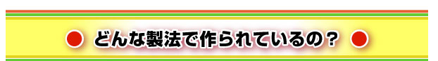 どんな製法で作られているの？